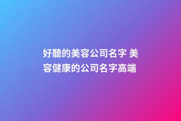 好聽的美容公司名字 美容健康的公司名字高端-第1張-公司起名-玄機派